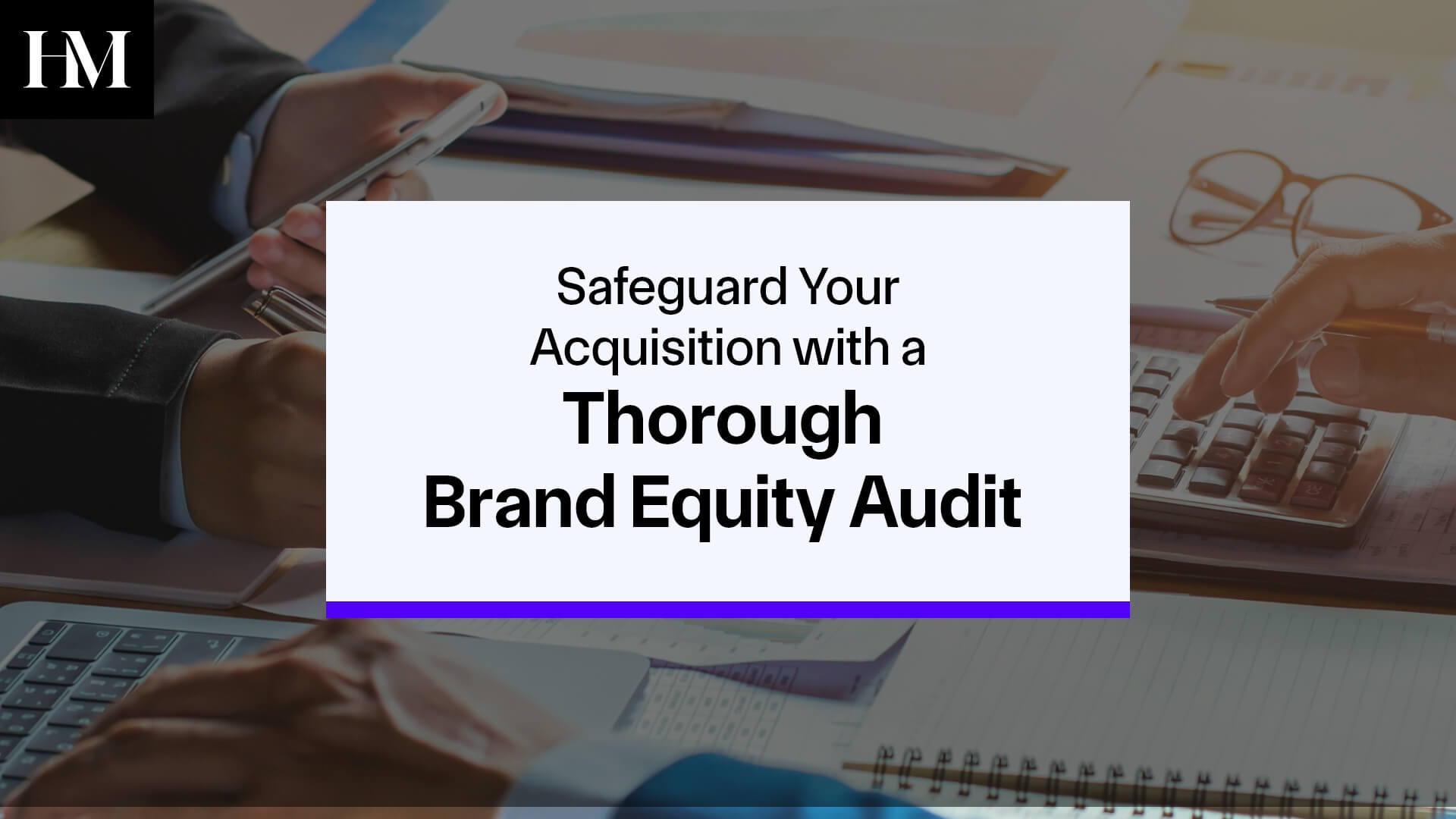 Safeguard Your Acquisition with a Thorough Brand Equity Audit