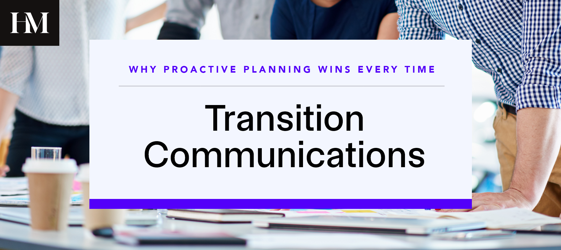 Transition Communications Done Right: Why Proactive Planning Wins Every Time